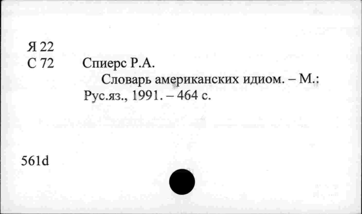 ﻿Я 22
С 72 Спиерс Р.А.
Словарь американских идиом. - М.: Рус.яз., 1991.-464 с.
56М